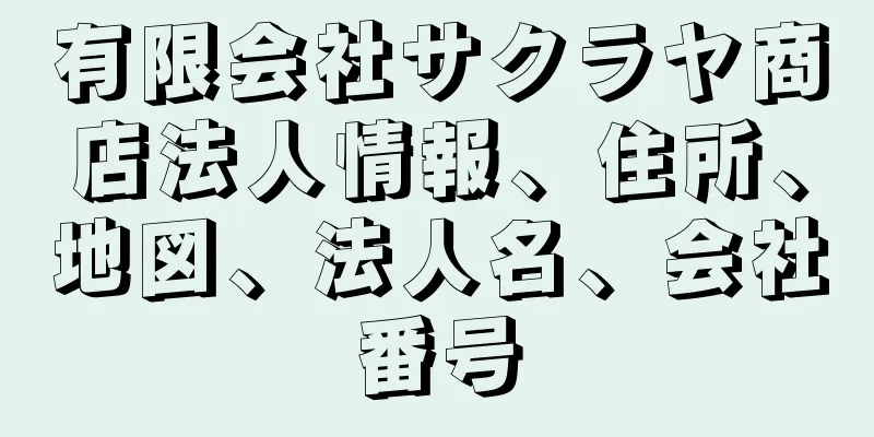 有限会社サクラヤ商店法人情報、住所、地図、法人名、会社番号