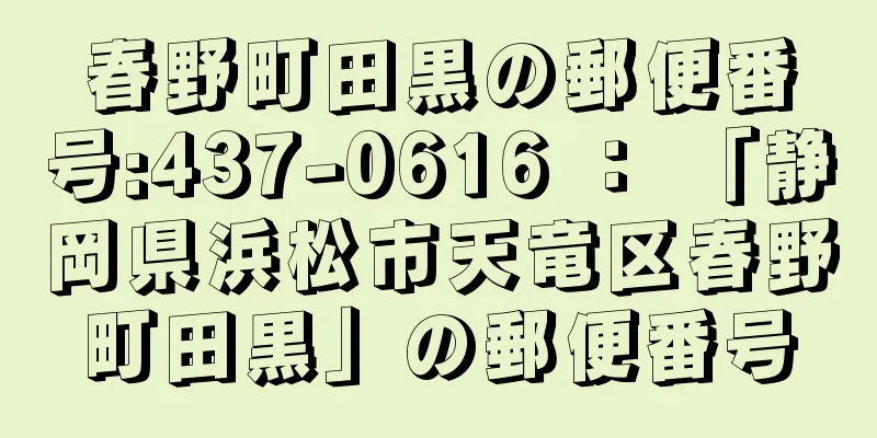 春野町田黒の郵便番号:437-0616 ： 「静岡県浜松市天竜区春野町田黒」の郵便番号