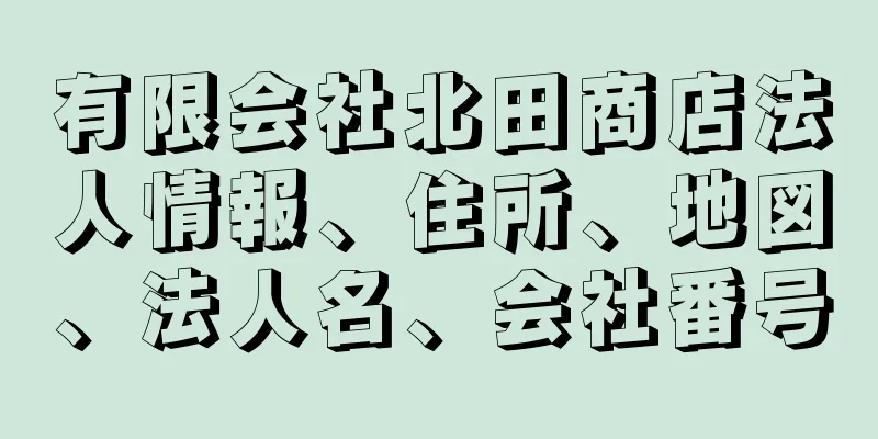 有限会社北田商店法人情報、住所、地図、法人名、会社番号