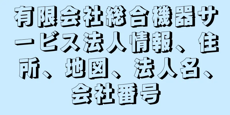 有限会社総合機器サービス法人情報、住所、地図、法人名、会社番号