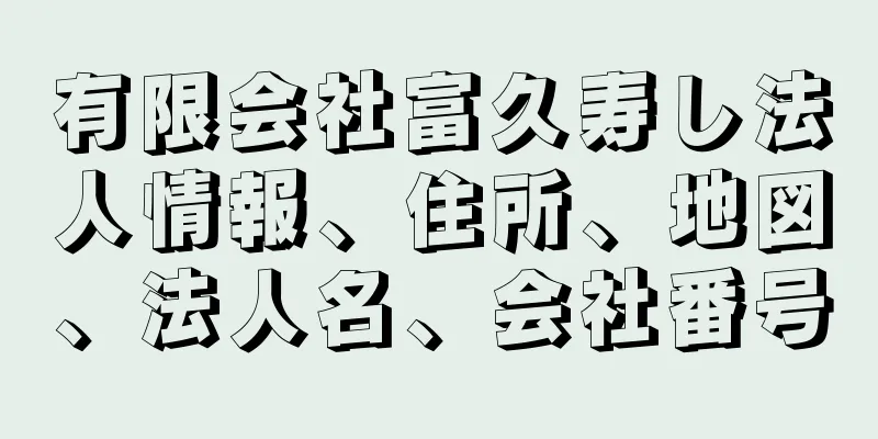 有限会社富久寿し法人情報、住所、地図、法人名、会社番号