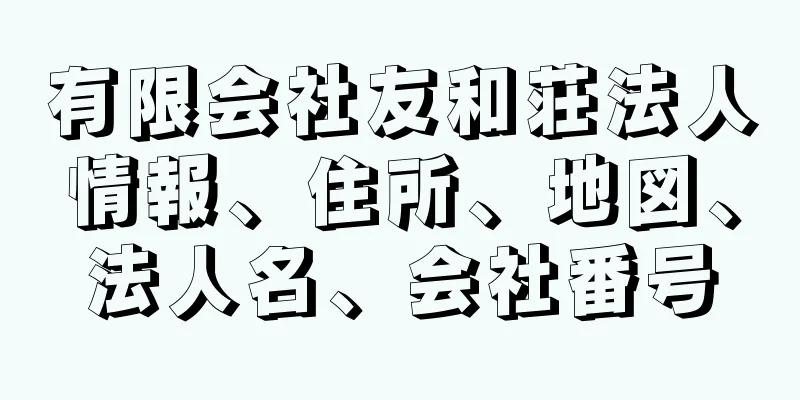 有限会社友和荘法人情報、住所、地図、法人名、会社番号