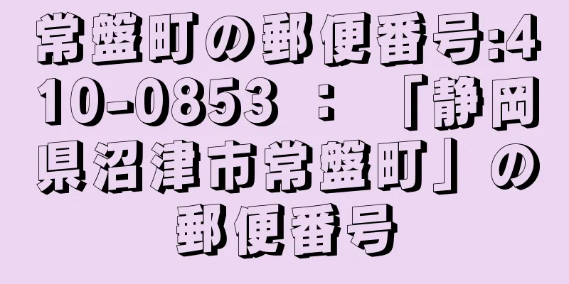 常盤町の郵便番号:410-0853 ： 「静岡県沼津市常盤町」の郵便番号