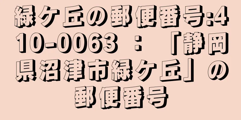 緑ケ丘の郵便番号:410-0063 ： 「静岡県沼津市緑ケ丘」の郵便番号