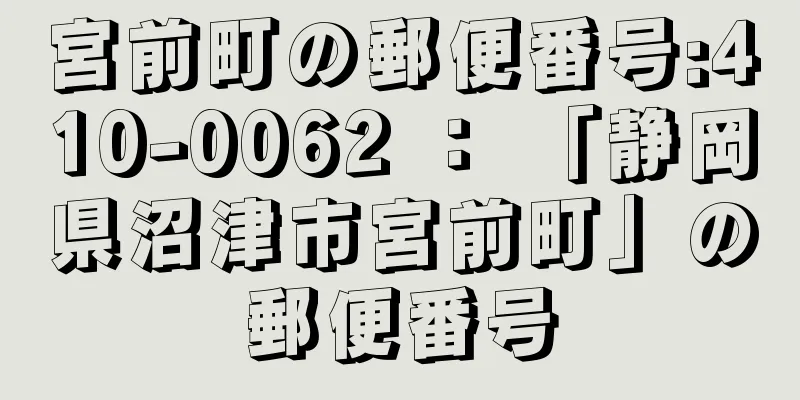 宮前町の郵便番号:410-0062 ： 「静岡県沼津市宮前町」の郵便番号