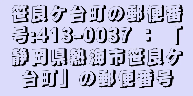 笹良ケ台町の郵便番号:413-0037 ： 「静岡県熱海市笹良ケ台町」の郵便番号