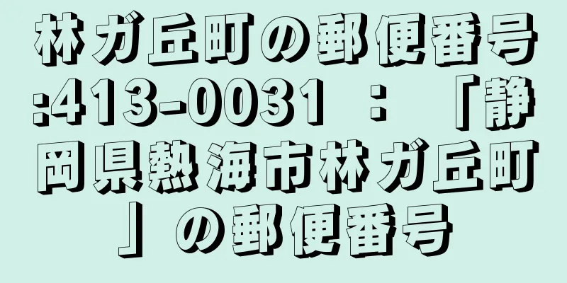 林ガ丘町の郵便番号:413-0031 ： 「静岡県熱海市林ガ丘町」の郵便番号