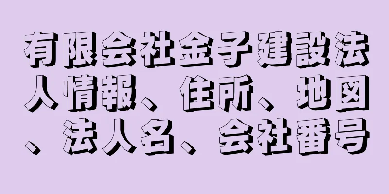 有限会社金子建設法人情報、住所、地図、法人名、会社番号