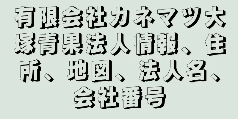 有限会社カネマツ大塚青果法人情報、住所、地図、法人名、会社番号