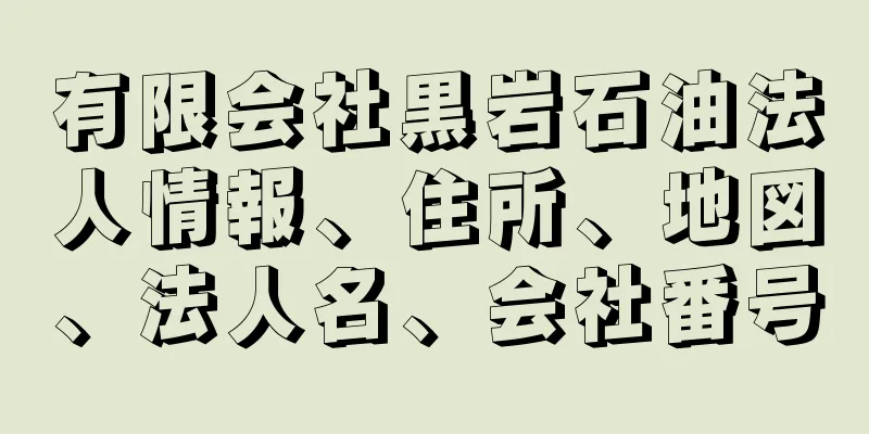 有限会社黒岩石油法人情報、住所、地図、法人名、会社番号