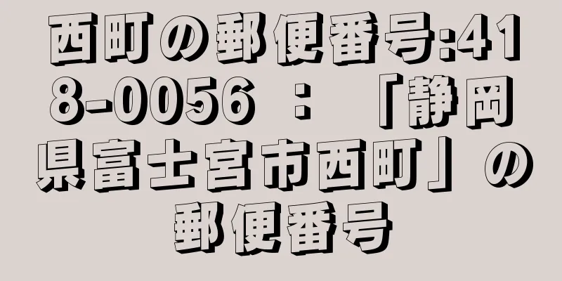 西町の郵便番号:418-0056 ： 「静岡県富士宮市西町」の郵便番号