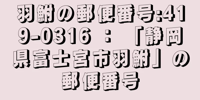 羽鮒の郵便番号:419-0316 ： 「静岡県富士宮市羽鮒」の郵便番号