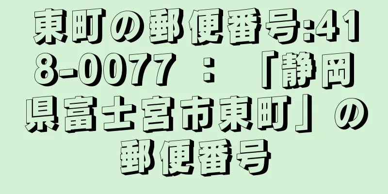 東町の郵便番号:418-0077 ： 「静岡県富士宮市東町」の郵便番号