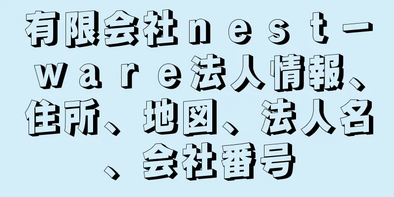 有限会社ｎｅｓｔ－ｗａｒｅ法人情報、住所、地図、法人名、会社番号