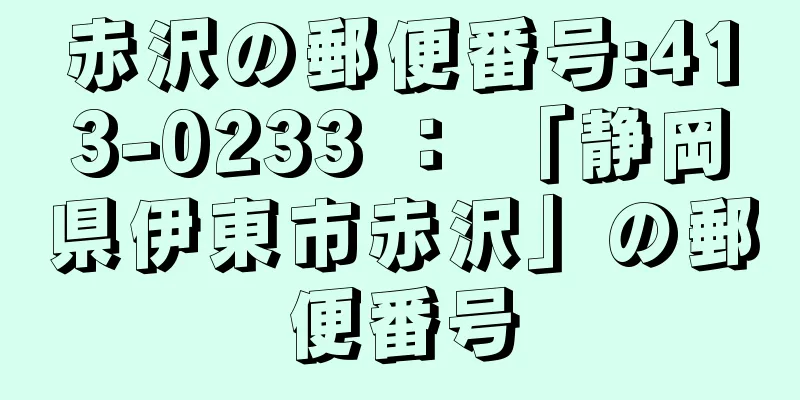 赤沢の郵便番号:413-0233 ： 「静岡県伊東市赤沢」の郵便番号