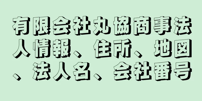 有限会社丸協商事法人情報、住所、地図、法人名、会社番号