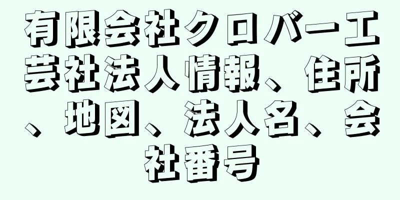 有限会社クロバー工芸社法人情報、住所、地図、法人名、会社番号