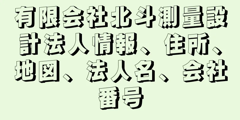 有限会社北斗測量設計法人情報、住所、地図、法人名、会社番号