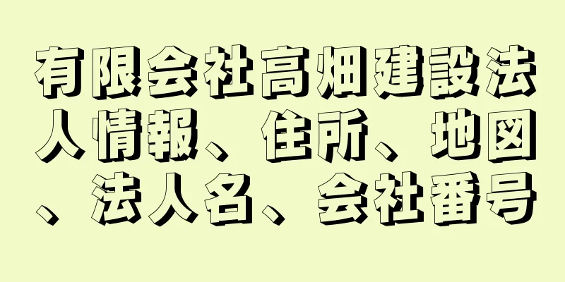 有限会社高畑建設法人情報、住所、地図、法人名、会社番号