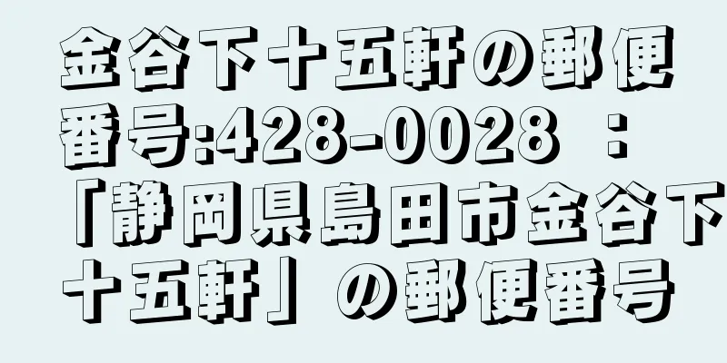 金谷下十五軒の郵便番号:428-0028 ： 「静岡県島田市金谷下十五軒」の郵便番号