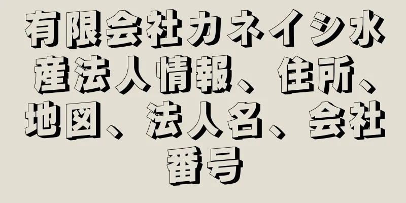 有限会社カネイシ水産法人情報、住所、地図、法人名、会社番号