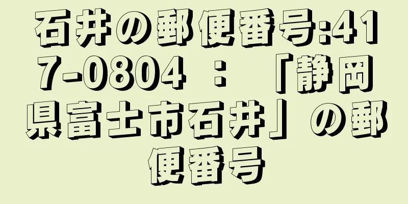 石井の郵便番号:417-0804 ： 「静岡県富士市石井」の郵便番号