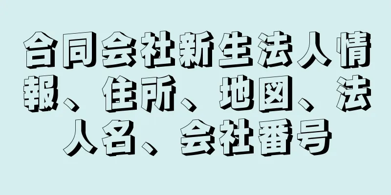 合同会社新生法人情報、住所、地図、法人名、会社番号