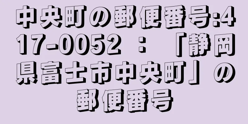 中央町の郵便番号:417-0052 ： 「静岡県富士市中央町」の郵便番号