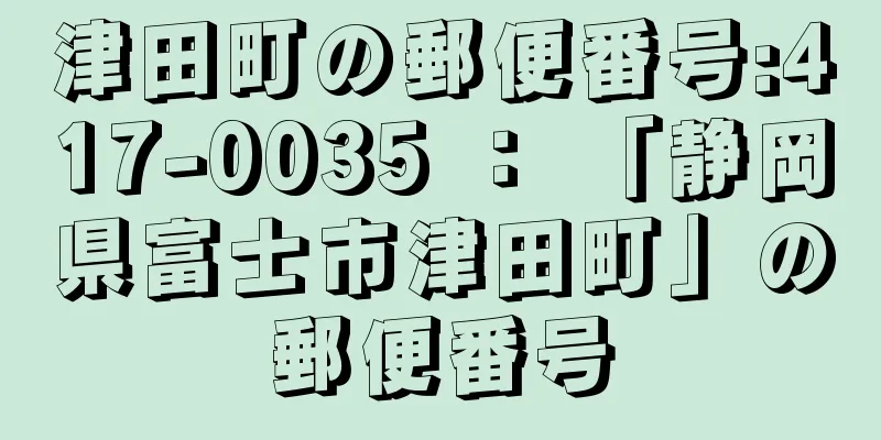 津田町の郵便番号:417-0035 ： 「静岡県富士市津田町」の郵便番号