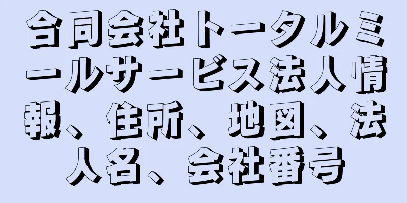合同会社トータルミールサービス法人情報、住所、地図、法人名、会社番号