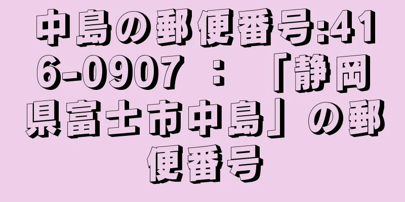 中島の郵便番号:416-0907 ： 「静岡県富士市中島」の郵便番号