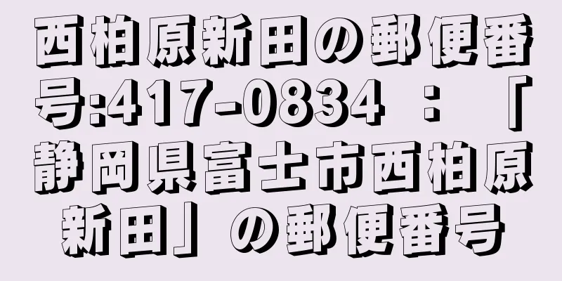 西柏原新田の郵便番号:417-0834 ： 「静岡県富士市西柏原新田」の郵便番号