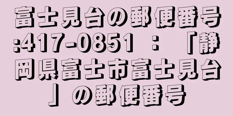富士見台の郵便番号:417-0851 ： 「静岡県富士市富士見台」の郵便番号