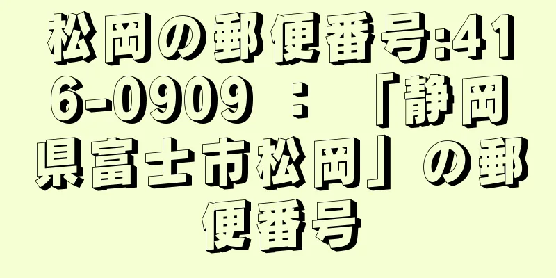 松岡の郵便番号:416-0909 ： 「静岡県富士市松岡」の郵便番号