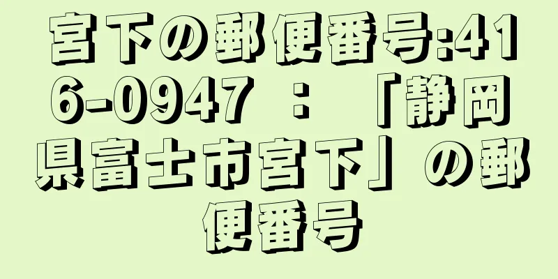 宮下の郵便番号:416-0947 ： 「静岡県富士市宮下」の郵便番号