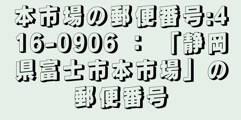 本市場の郵便番号:416-0906 ： 「静岡県富士市本市場」の郵便番号