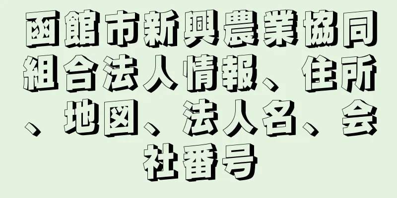 函館市新興農業協同組合法人情報、住所、地図、法人名、会社番号