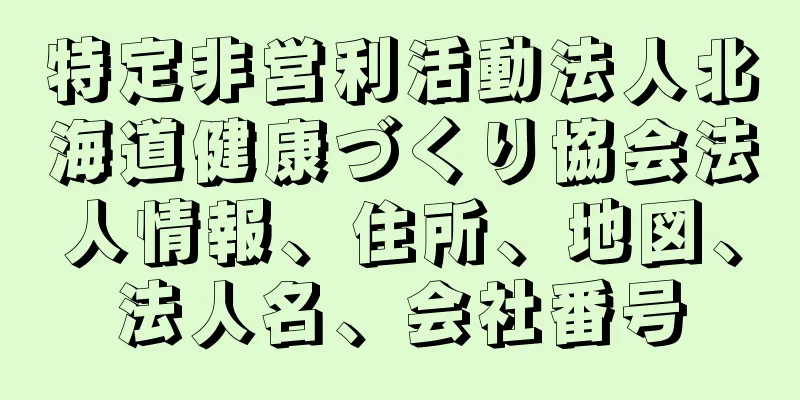 特定非営利活動法人北海道健康づくり協会法人情報、住所、地図、法人名、会社番号