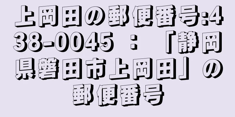 上岡田の郵便番号:438-0045 ： 「静岡県磐田市上岡田」の郵便番号