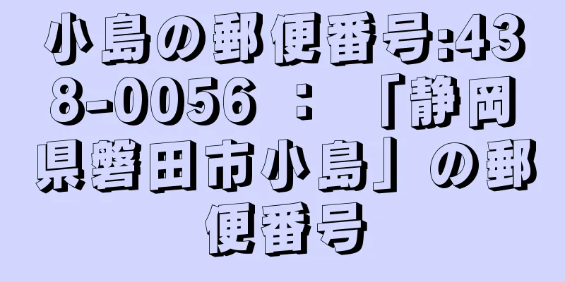 小島の郵便番号:438-0056 ： 「静岡県磐田市小島」の郵便番号