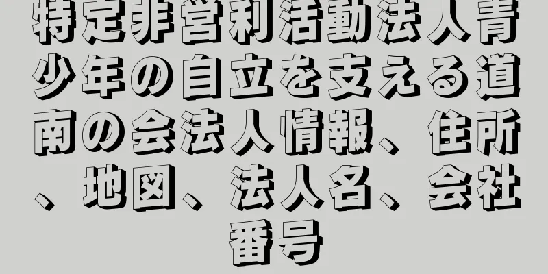 特定非営利活動法人青少年の自立を支える道南の会法人情報、住所、地図、法人名、会社番号