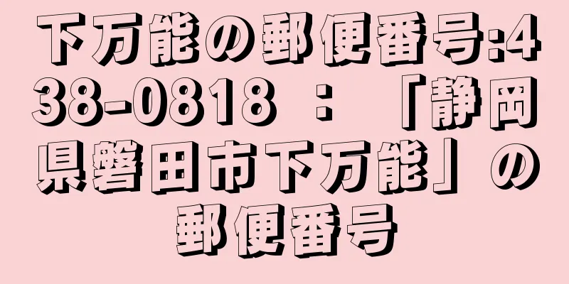 下万能の郵便番号:438-0818 ： 「静岡県磐田市下万能」の郵便番号