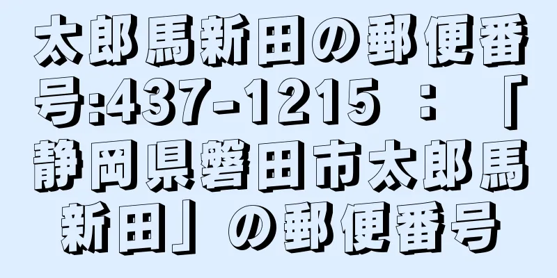 太郎馬新田の郵便番号:437-1215 ： 「静岡県磐田市太郎馬新田」の郵便番号