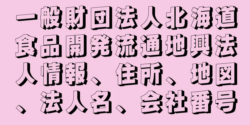 一般財団法人北海道食品開発流通地興法人情報、住所、地図、法人名、会社番号