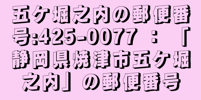 五ケ堀之内の郵便番号:425-0077 ： 「静岡県焼津市五ケ堀之内」の郵便番号