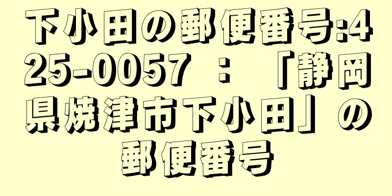 下小田の郵便番号:425-0057 ： 「静岡県焼津市下小田」の郵便番号