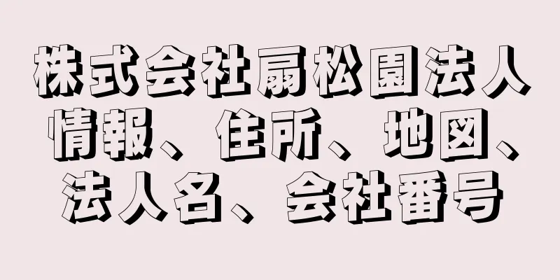 株式会社扇松園法人情報、住所、地図、法人名、会社番号