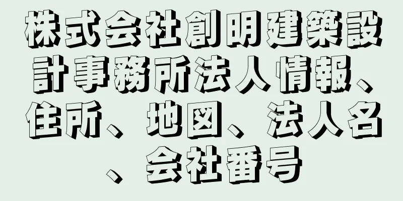 株式会社創明建築設計事務所法人情報、住所、地図、法人名、会社番号