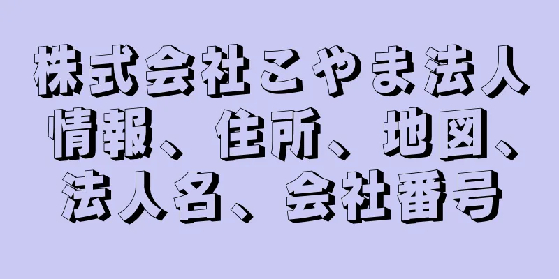 株式会社こやま法人情報、住所、地図、法人名、会社番号