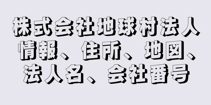 株式会社地球村法人情報、住所、地図、法人名、会社番号